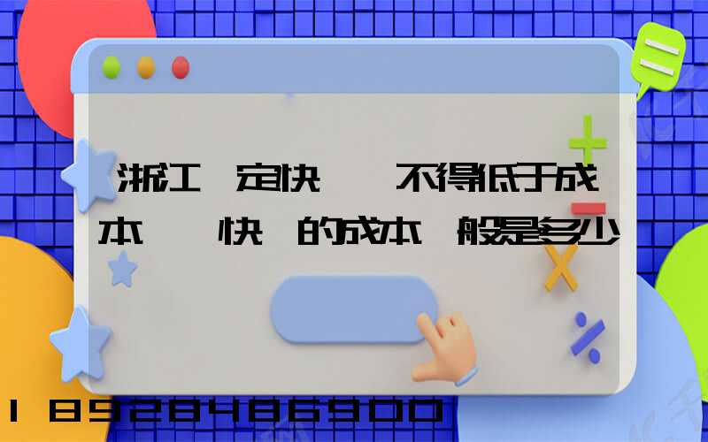浙江規定快遞費不得低于成本價,快遞的成本一般是多少錢