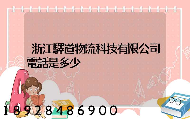 浙江驛道物流科技有限公司電話是多少