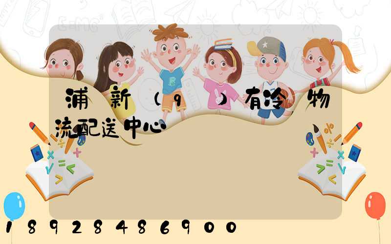 浦東新區(qū)有冷鏈物流配送中心嗎