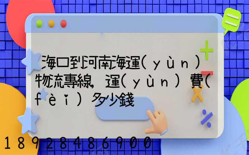 海口到河南海運(yùn)物流專線,運(yùn)費(fèi)多少錢