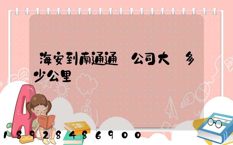 海安到南通通順公司大約多少公里