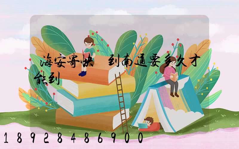 海安寄快遞到南通要多久才能到