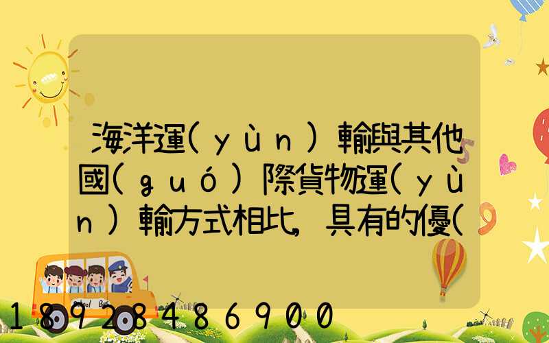 海洋運(yùn)輸與其他國(guó)際貨物運(yùn)輸方式相比,具有的優(yōu)點(diǎn)包括