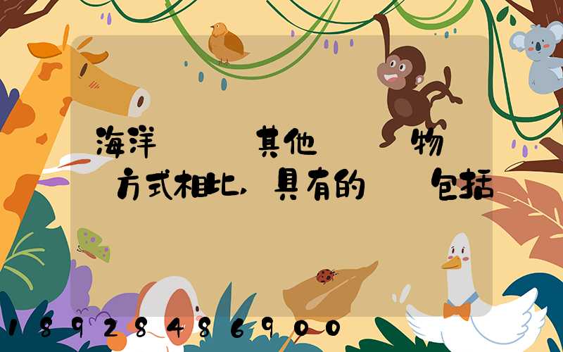 海洋運輸與其他國際貨物運輸方式相比,具有的優點包括