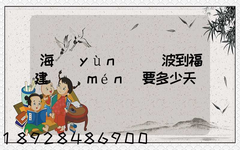 海運(yùn)從寧波到福建廈門(mén)要多少天