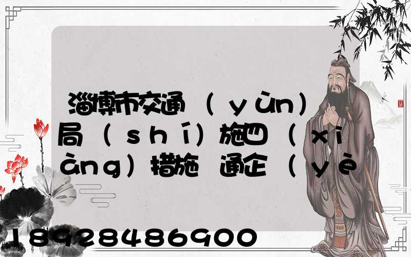 淄博市交通運(yùn)輸局實(shí)施四項(xiàng)措施暢通企業(yè)物流運(yùn)輸綠色通道