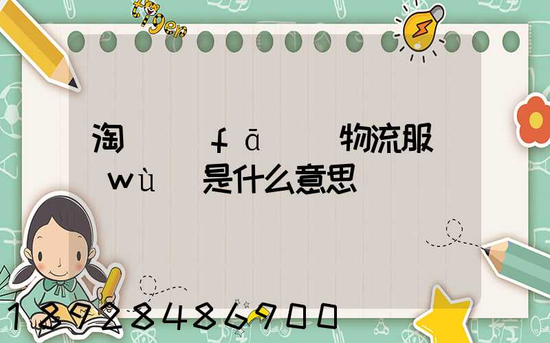 淘寶發(fā)貨物流服務(wù)是什么意思