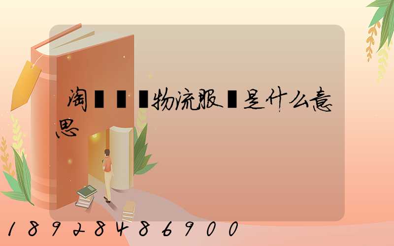 淘寶發貨物流服務是什么意思