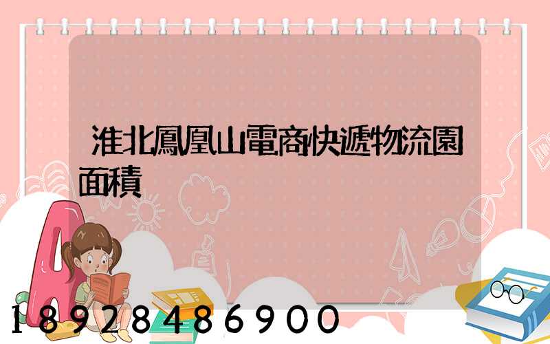 淮北鳳凰山電商快遞物流園面積