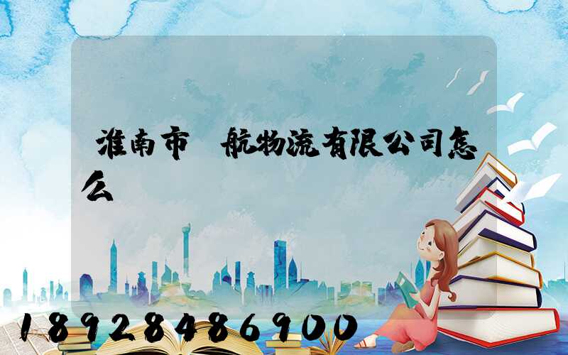 淮南市啟航物流有限公司怎么樣