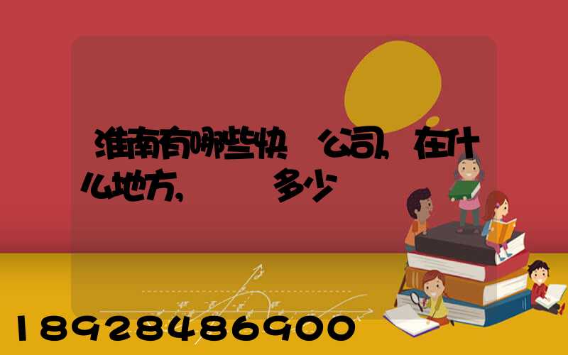 淮南有哪些快遞公司,在什么地方,電話多少
