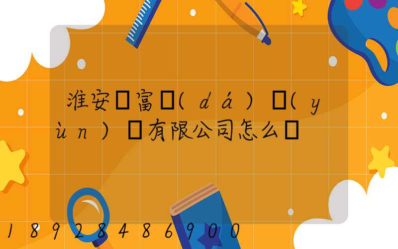 淮安順富達(dá)運(yùn)輸有限公司怎么樣