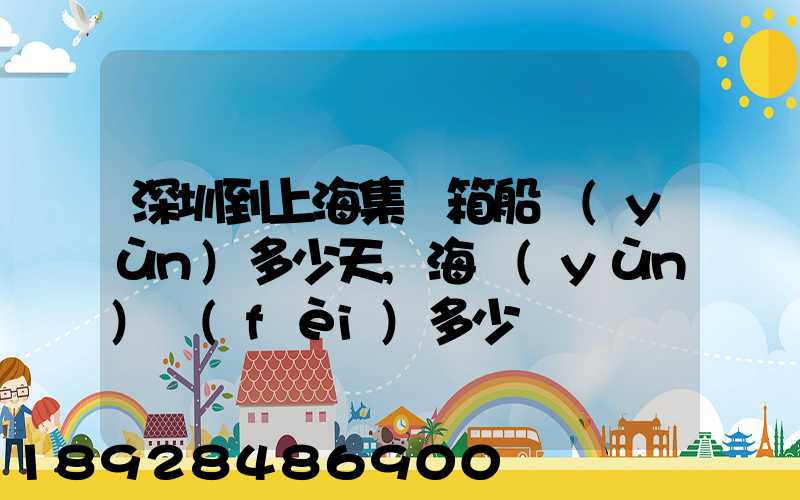 深圳到上海集裝箱船運(yùn)多少天,海運(yùn)費(fèi)多少錢