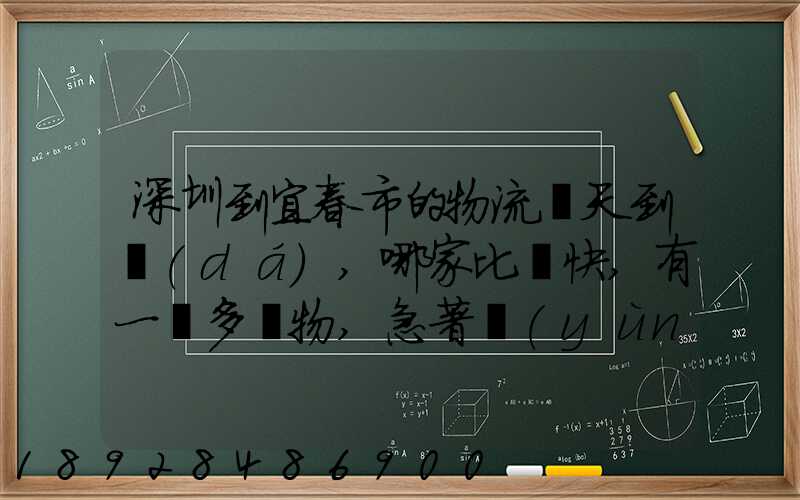 深圳到宜春市的物流幾天到達(dá),哪家比較快,有一噸多貨物,急著運(yùn)輸,最...