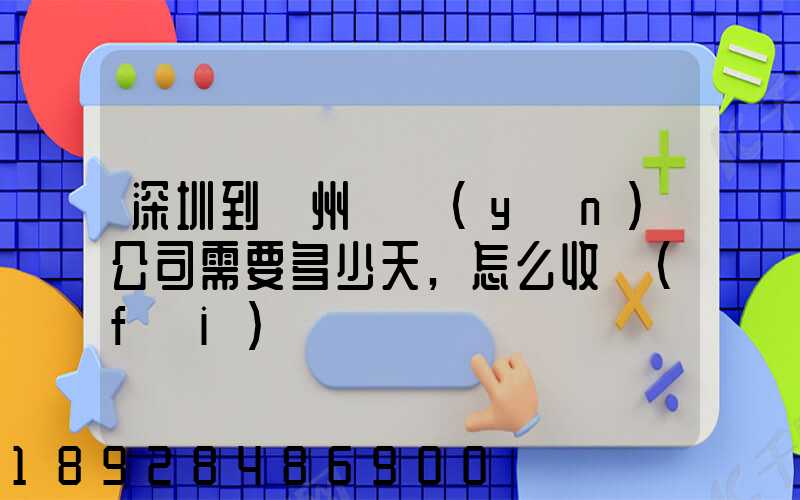 深圳到蘇州貨運(yùn)公司需要多少天,怎么收費(fèi)