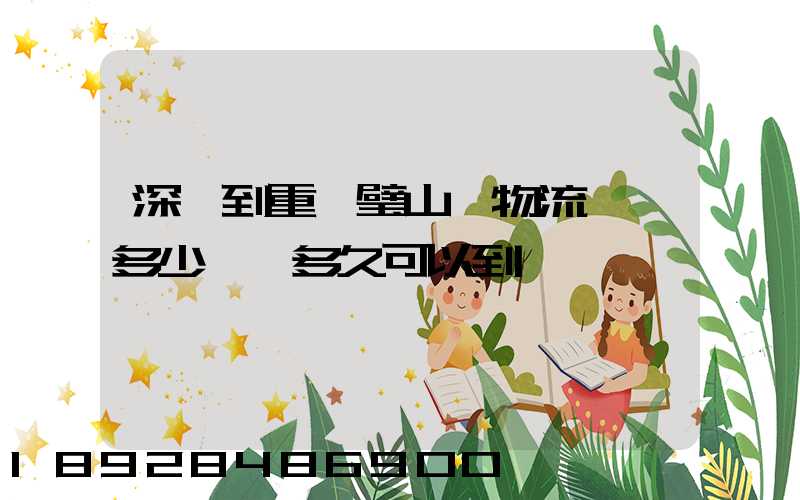 深圳到重慶璧山區物流專線多少錢,多久可以到