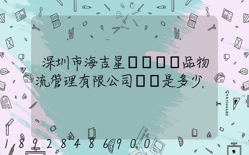 深圳市海吉星國際農產品物流管理有限公司電話是多少