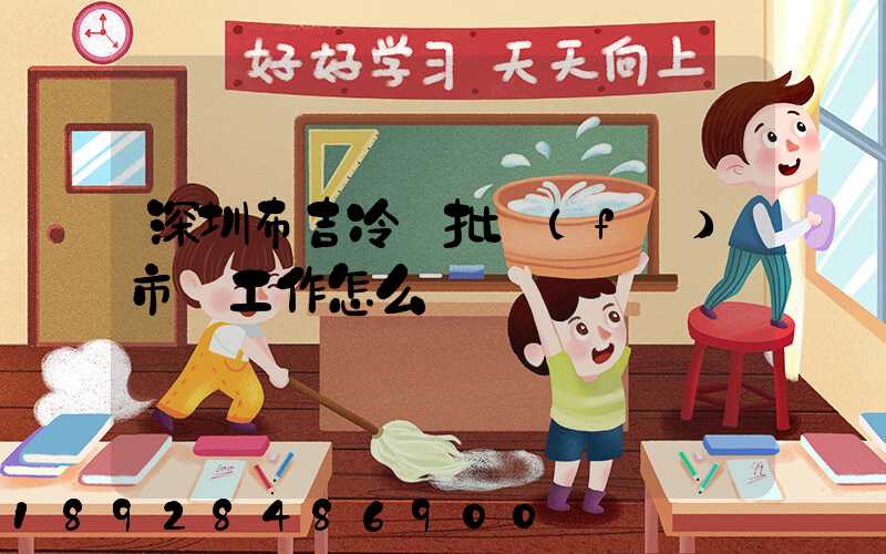 深圳布吉冷凍批發(fā)市場工作怎么樣