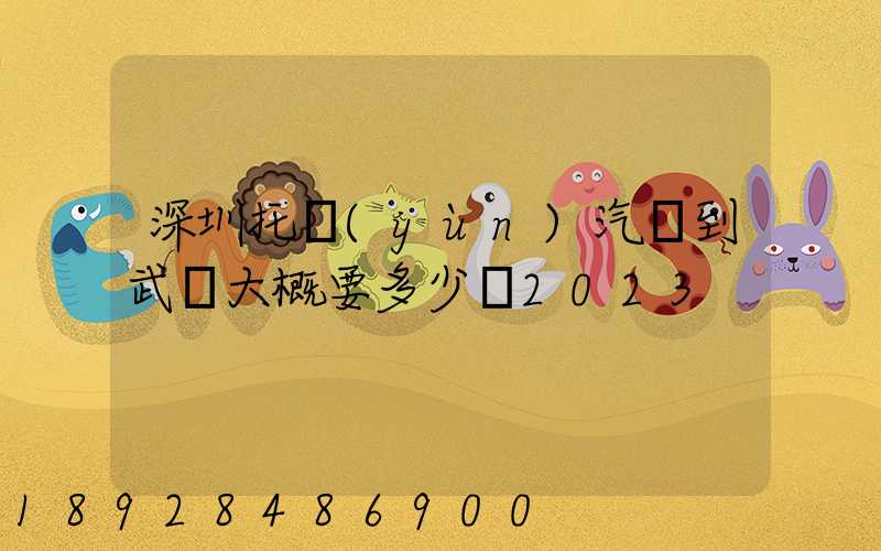 深圳托運(yùn)汽車到武漢大概要多少錢2023