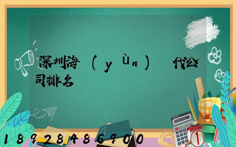 深圳海運(yùn)貨代公司排名