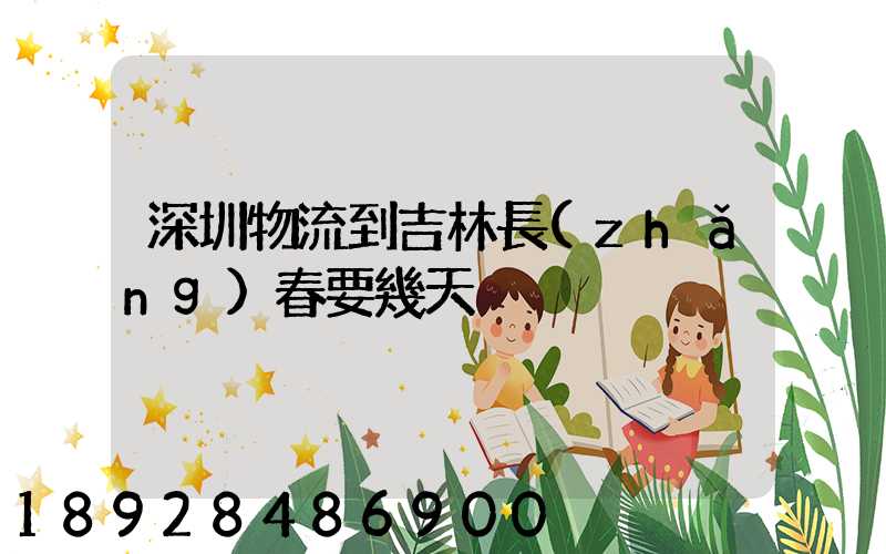 深圳物流到吉林長(zhǎng)春要幾天