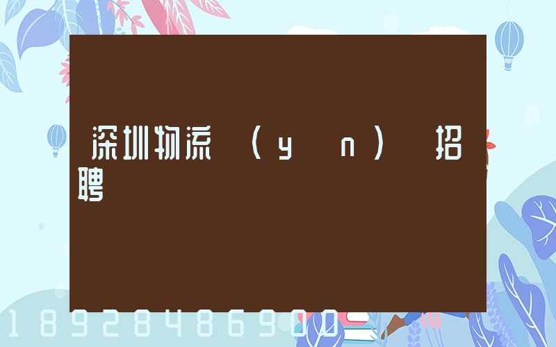 深圳物流運(yùn)輸招聘