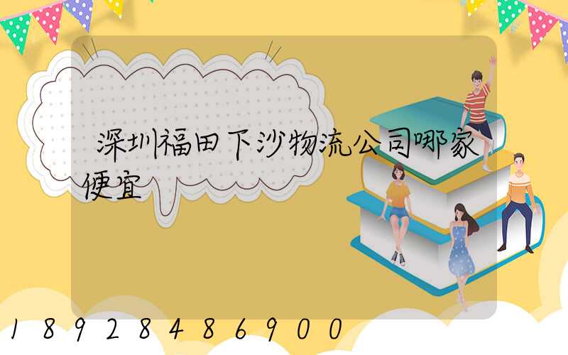 深圳福田下沙物流公司哪家便宜