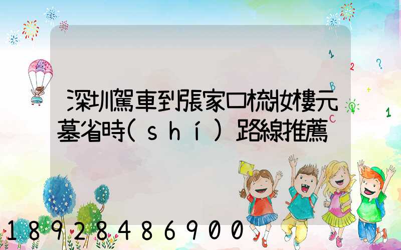 深圳駕車到張家口梳妝樓元墓省時(shí)路線推薦
