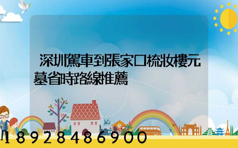 深圳駕車到張家口梳妝樓元墓省時路線推薦