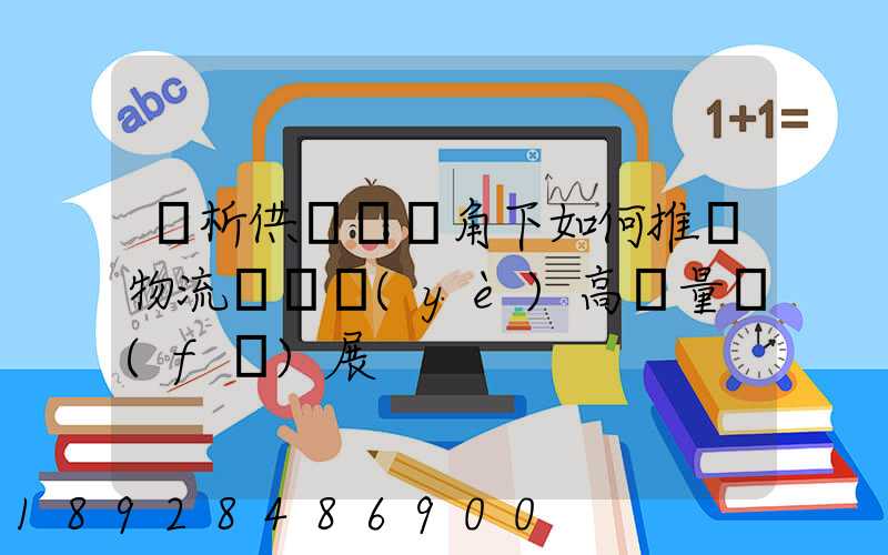 淺析供應鏈視角下如何推動物流運輸業(yè)高質量發(fā)展