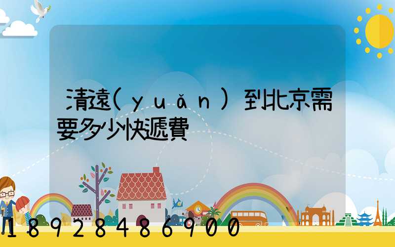 清遠(yuǎn)到北京需要多少快遞費