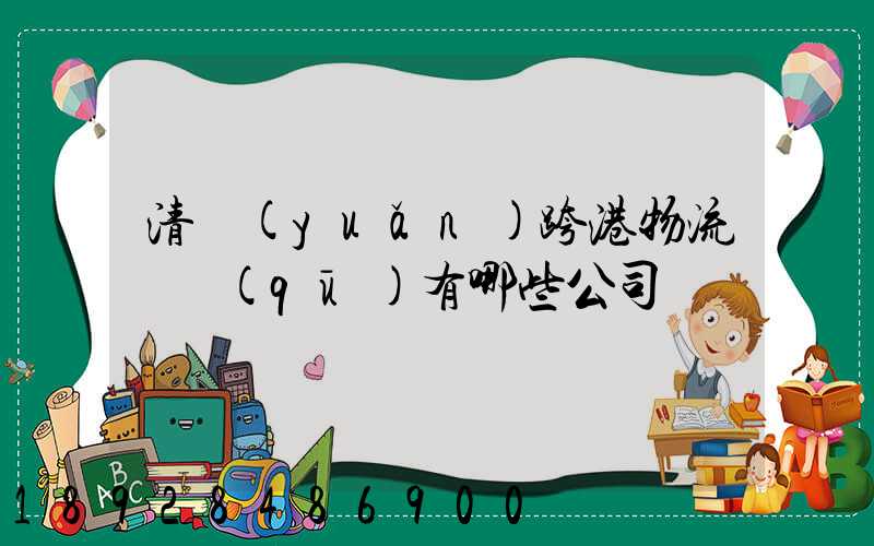 清遠(yuǎn)跨港物流園區(qū)有哪些公司