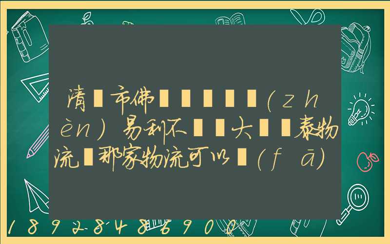 清遠市佛岡縣逕頭鎮(zhèn)易利不銹鋼大瀝興泰物流園那家物流可以發(fā)到