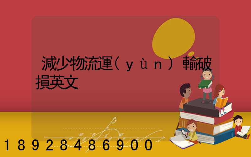 減少物流運(yùn)輸破損英文