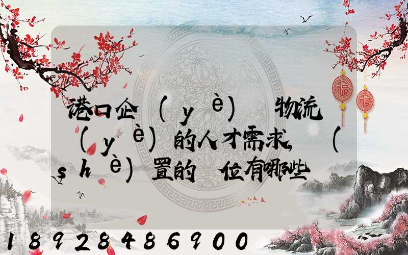 港口企業(yè)對物流專業(yè)的人才需求,設(shè)置的崗位有哪些
