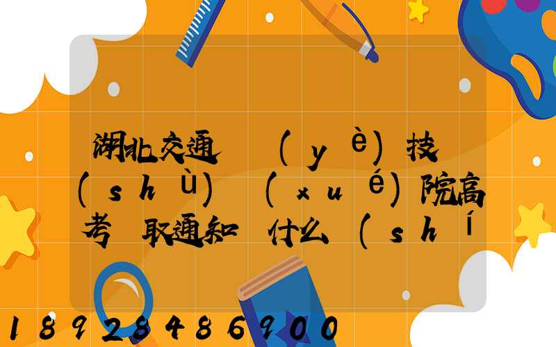 湖北交通職業(yè)技術(shù)學(xué)院高考錄取通知書什么時(shí)候發(fā)放,附EMS快遞查詢...