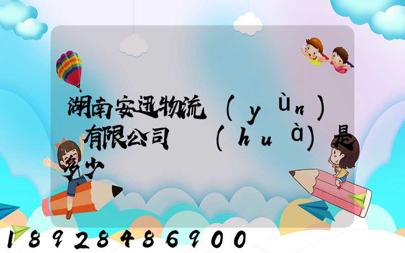 湖南安迅物流運(yùn)輸有限公司電話(huà)是多少