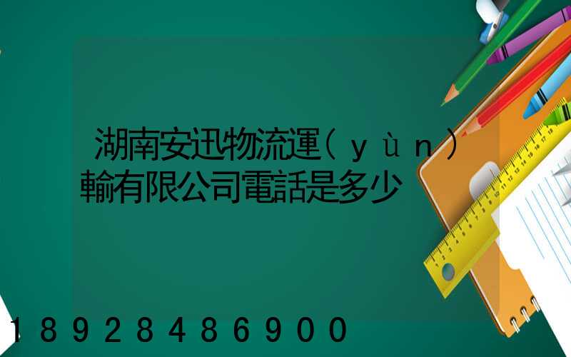 湖南安迅物流運(yùn)輸有限公司電話是多少