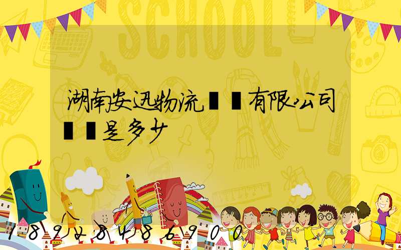 湖南安迅物流運輸有限公司電話是多少