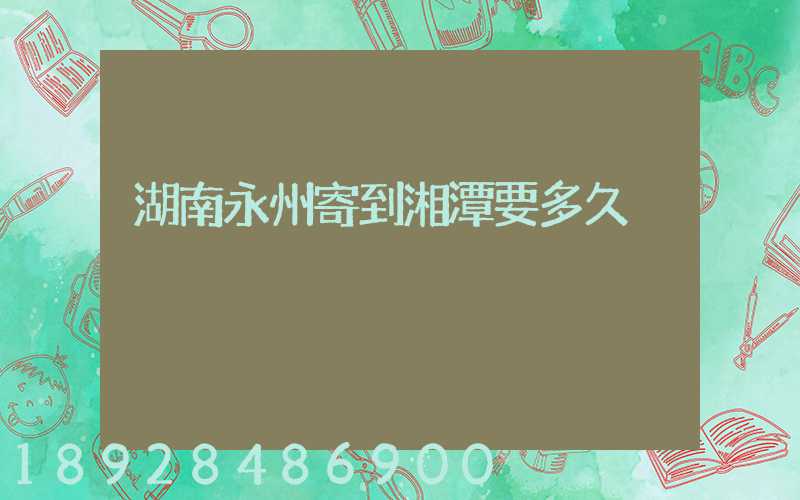 湖南永州寄到湘潭要多久