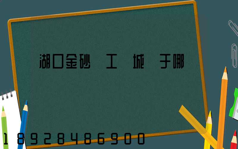 湖口金砂灣工業城屬于哪個區