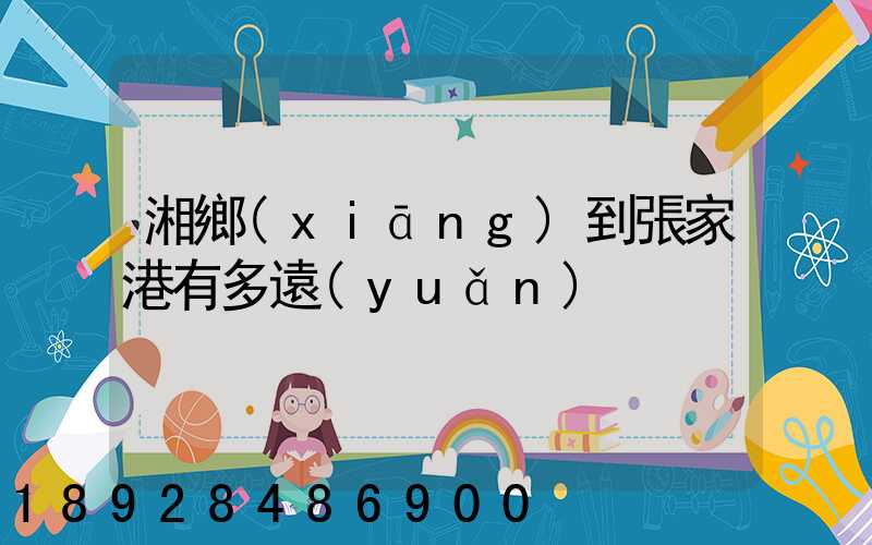 湘鄉(xiāng)到張家港有多遠(yuǎn)