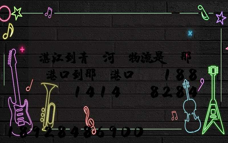 湛江到青島河運物流是從那個港口到那個港口、、188、、、1414、、8284...