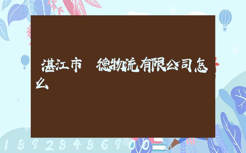 湛江市潤德物流有限公司怎么樣