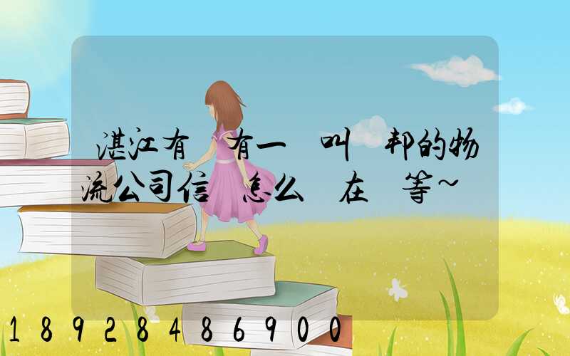 湛江有沒有一個叫萬邦的物流公司信譽怎么樣在線等~