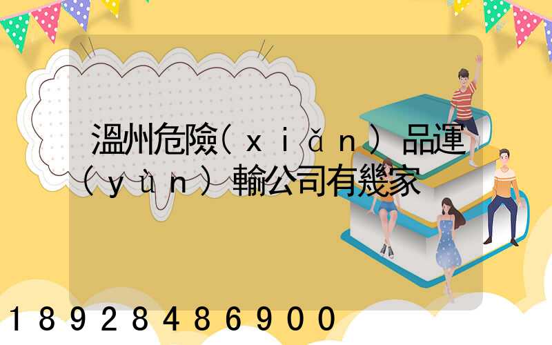 溫州危險(xiǎn)品運(yùn)輸公司有幾家