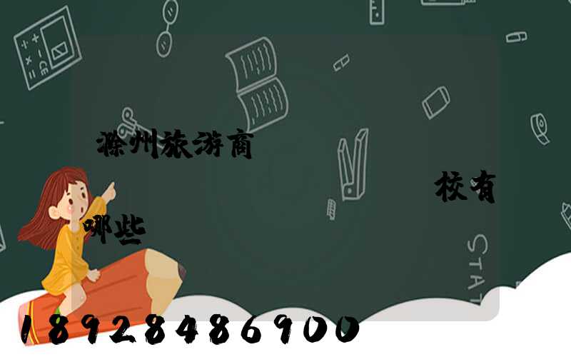 滁州旅游商貿(mào)職業(yè)學(xué)校有哪些專(zhuān)業(yè)