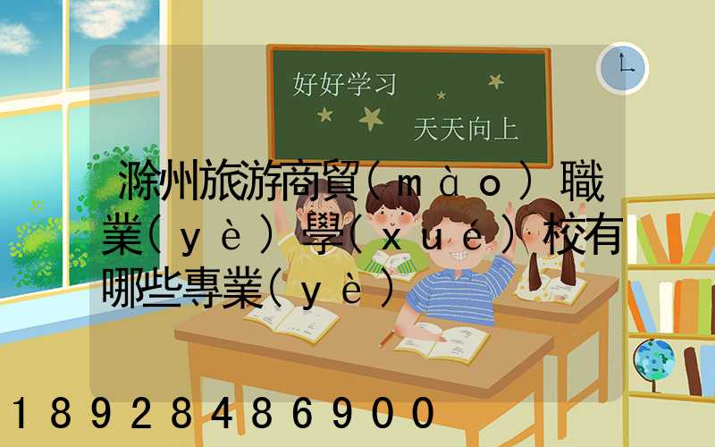滁州旅游商貿(mào)職業(yè)學(xué)校有哪些專業(yè)