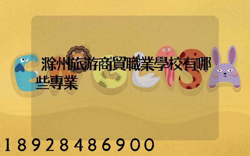 滁州旅游商貿職業學校有哪些專業