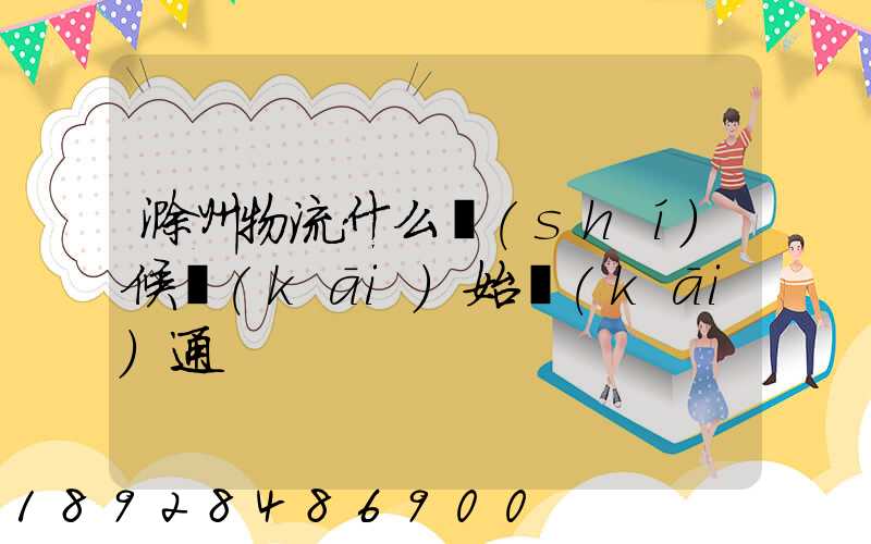 滁州物流什么時(shí)候開(kāi)始開(kāi)通